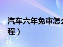 汽车六年免审怎么办理（汽车6年免检年审流程）