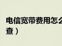 电信宽带费用怎么查明细（电信宽带费用怎么查）