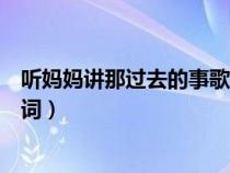 听妈妈讲那过去的事歌词是什么歌（听妈妈讲那过去的事歌词）