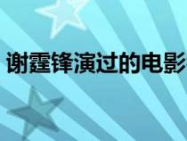 谢霆锋演过的电影名字（谢霆锋演过的电影）