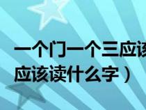 一个门一个三应该读什么字啊（一个门一个三应该读什么字）