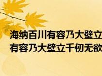 海纳百川有容乃大壁立千仞无欲则刚的意思作者（海纳百川有容乃大壁立千仞无欲则刚的意思）