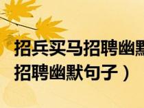 招兵买马招聘幽默句子一百字左右（招兵买马招聘幽默句子）