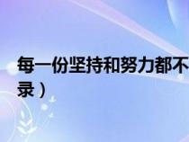 每一份坚持和努力都不会被辜负（有付出就有收获的经典语录）