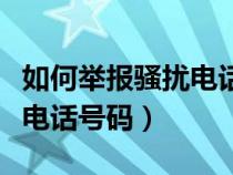 如何举报骚扰电话号码最有效（如何举报骚扰电话号码）