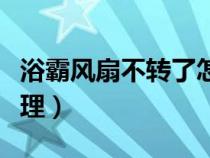 浴霸风扇不转了怎么修理（风扇不转了怎么修理）