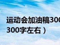 运动会加油稿300字左右大学（运动会加油稿300字左右）