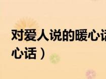 对爱人说的暖心话长篇200字（对爱人说的暖心话）