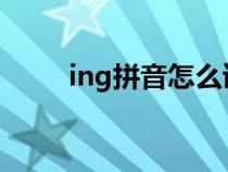 ing拼音怎么读（ong拼音怎么读）