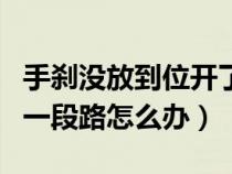 手刹没放到位开了几公里（手刹没放到位开了一段路怎么办）