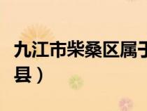 九江市柴桑区属于什么区（九江柴桑区在哪个县）