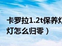 卡罗拉1.2t保养灯怎么复位（1.2t卡罗拉保养灯怎么归零）