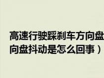 高速行驶踩刹车方向盘抖动是什么原因（高速行驶踩刹车方向盘抖动是怎么回事）