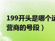 199开头是哪个运营商的号码（199是哪个运营商的号段）