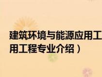 建筑环境与能源应用工程专业介绍英文（建筑环境与能源应用工程专业介绍）