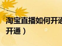 淘宝直播如何开通信用卡支付（淘宝直播如何开通）