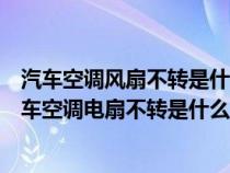 汽车空调风扇不转是什么原因故障排除和维修方法解析（汽车空调电扇不转是什么原因）