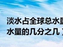 淡水占全球总水量的26.9 %?（淡水占全球总水量的几分之几）