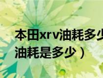 本田xrv油耗多少真实油耗多少钱（本田xrv油耗是多少）