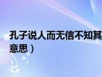 孔子说人而无信不知其可也的意思（人而无信不知其可也的意思）