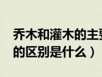 乔木和灌木的主要区别是什么?（乔木与灌木的区别是什么）