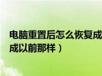 电脑重置后怎么恢复成以前那样联想（电脑重置后怎么恢复成以前那样）