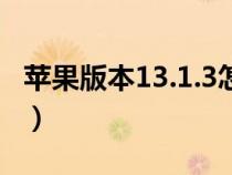 苹果版本13.1.3怎么样（苹果13.1.3版本好吗）