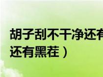 胡子刮不干净还有黑茬在肉里（胡子刮不干净还有黑茬）