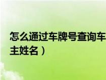 怎么通过车牌号查询车主姓名电话（怎么通过车牌号查询车主姓名）