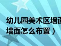 幼儿园美术区墙面布置图片（幼儿园美术区角墙面怎么布置）