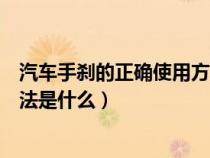 汽车手刹的正确使用方法是什么呢（汽车手刹的正确使用方法是什么）