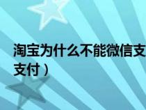 淘宝为什么不能微信支付只能支付宝（淘宝为什么不能微信支付）