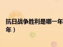 抗日战争胜利是哪一年哪一月哪一日（抗日战争胜利是哪一年）