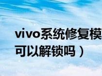 vivo系统修复模式解除（vivo系统修复模式可以解锁吗）