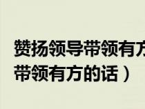 赞扬领导带领有方的话强将无怂兵（赞扬领导带领有方的话）