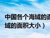 中国各个海域的面积大小是多少（中国各个海域的面积大小）