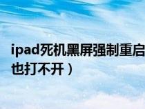 ipad死机黑屏强制重启也打不开机（ipad死机黑屏强制重启也打不开）