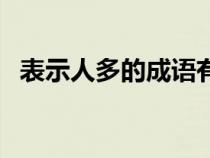 表示人多的成语有哪些（表示人多的成语）