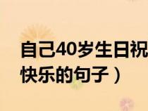 自己40岁生日祝福语朋友圈（自己40岁生日快乐的句子）