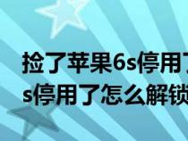 捡了苹果6s停用了怎么解锁密码（捡了苹果6s停用了怎么解锁）