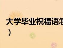 大学毕业祝福语怎么说（大学毕业祝福一句话）