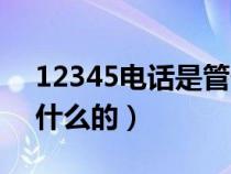 12345电话是管什么事的（12345电话是做什么的）