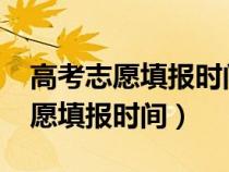 高考志愿填报时间和截止时间2023（高考志愿填报时间）