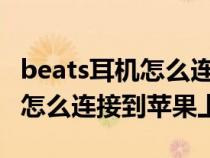 beats耳机怎么连接iphone（beats蓝牙耳机怎么连接到苹果上）