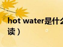 hot water是什么意思（hot是什么意思怎么读）