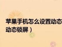 苹果手机怎么设置动态锁屏壁纸带声音（苹果手机怎么设置动态锁屏）