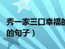 秀一家三口幸福的句子抖音（秀一家三口幸福的句子）