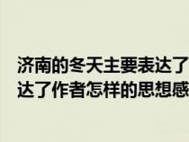 济南的冬天主要表达了作者怎样的思想感情（济南的冬天表达了作者怎样的思想感情）