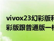 vivox23幻彩版和标准版的区别（vivox23幻彩版跟普通版一样吗）