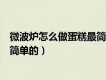 微波炉怎么做蛋糕最简单的做法视频（微波炉怎么做蛋糕最简单的）